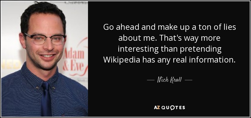 Go ahead and make up a ton of lies about me. That's way more interesting than pretending Wikipedia has any real information. - Nick Kroll