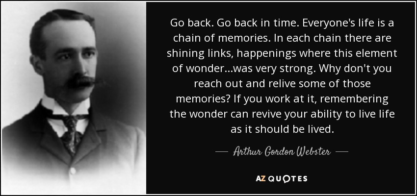 Arthur Gordon Webster Quote Go Back Go Back In Time Everyone S Life Is A