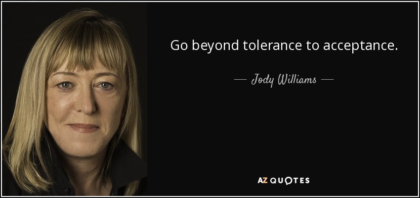 Go beyond tolerance to acceptance. - Jody Williams