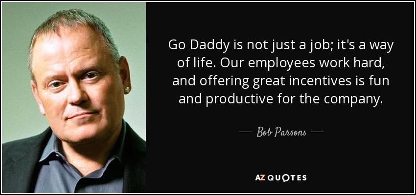 Go Daddy is not just a job; it's a way of life. Our employees work hard, and offering great incentives is fun and productive for the company. - Bob Parsons