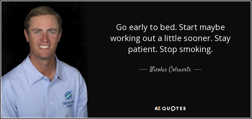 Go early to bed. Start maybe working out a little sooner. Stay patient. Stop smoking. - Nicolas Colsaerts