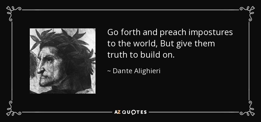 Go forth and preach impostures to the world, But give them truth to build on. - Dante Alighieri