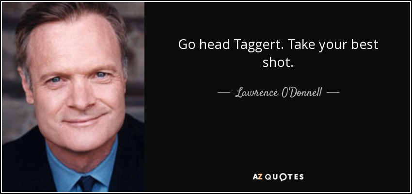 Go head Taggert. Take your best shot. - Lawrence O'Donnell