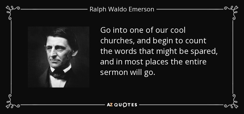 Go into one of our cool churches, and begin to count the words that might be spared, and in most places the entire sermon will go. - Ralph Waldo Emerson