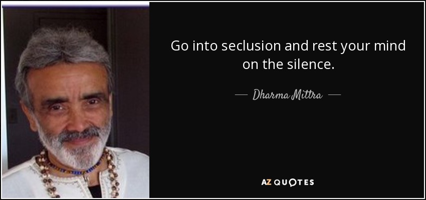 Go into seclusion and rest your mind on the silence. - Dharma Mittra