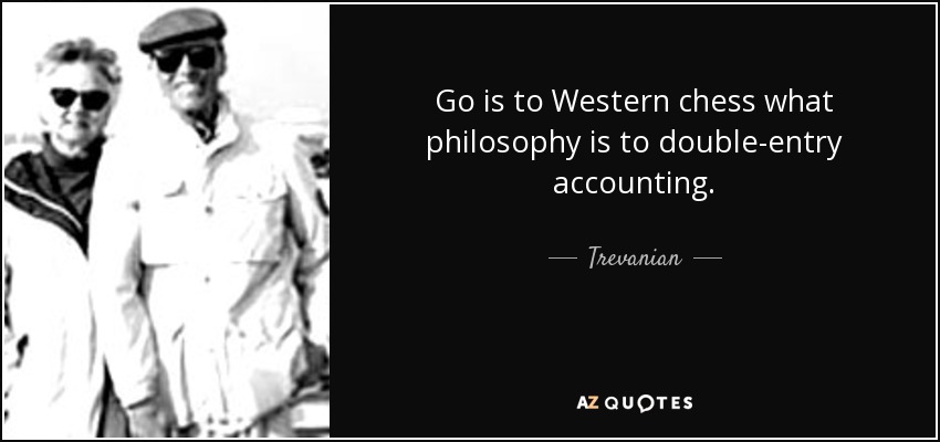 Go is to Western chess what philosophy is to double-entry accounting. - Trevanian