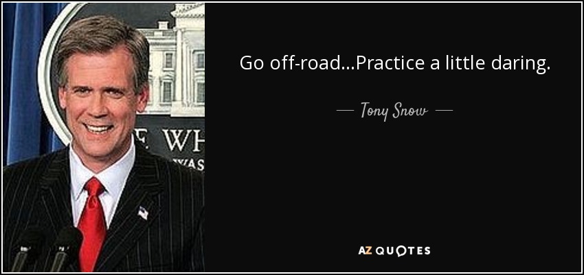 Go off-road...Practice a little daring. - Tony Snow