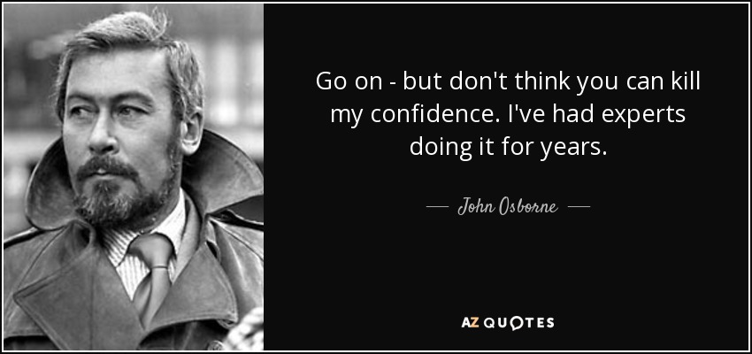 Go on - but don't think you can kill my confidence. I've had experts doing it for years. - John Osborne