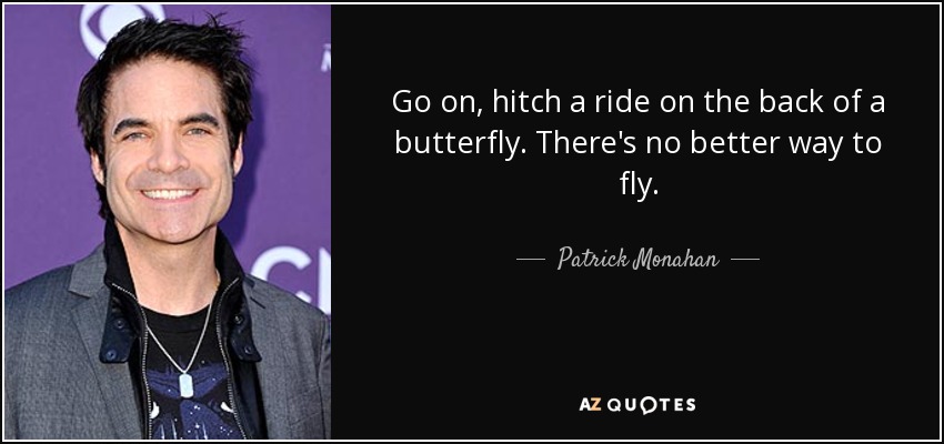 Go on, hitch a ride on the back of a butterfly. There's no better way to fly. - Patrick Monahan