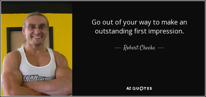 Go out of your way to make an outstanding first impression. - Robert Cheeke