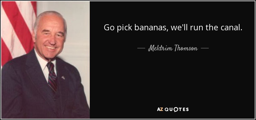 Go pick bananas, we'll run the canal. - Meldrim Thomson, Jr.