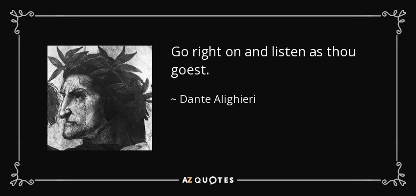 Go right on and listen as thou goest. - Dante Alighieri