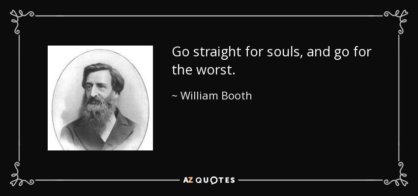 Go straight for souls, and go for the worst. - William Booth