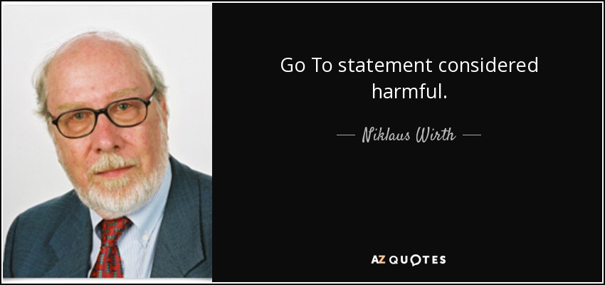 Go To statement considered harmful. - Niklaus Wirth