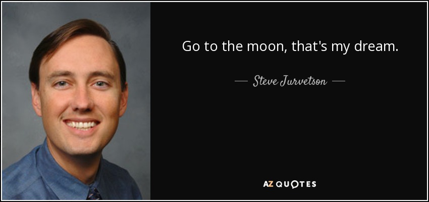 Go to the moon, that's my dream. - Steve Jurvetson
