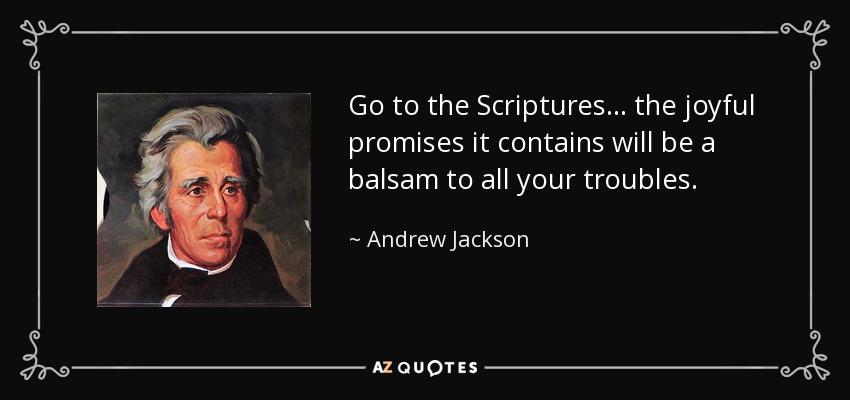 Go to the Scriptures... the joyful promises it contains will be a balsam to all your troubles. - Andrew Jackson