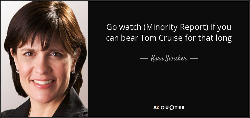 Go watch (Minority Report) if you can bear Tom Cruise for that long - Kara Swisher
