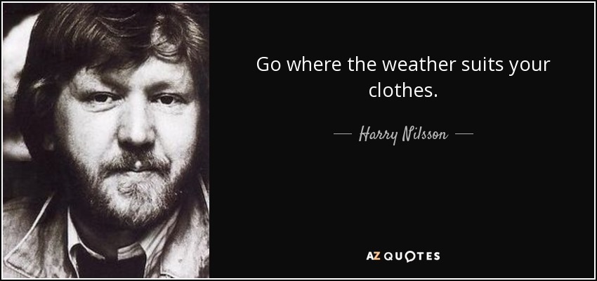 Go where the weather suits your clothes. - Harry Nilsson