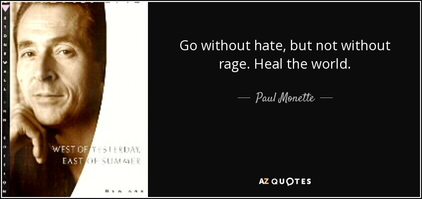 Go without hate, but not without rage. Heal the world. - Paul Monette