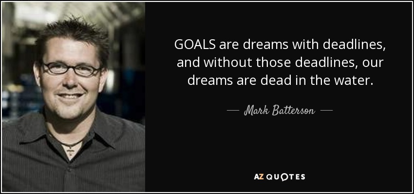 GOALS are dreams with deadlines, and without those deadlines, our dreams are dead in the water. - Mark Batterson