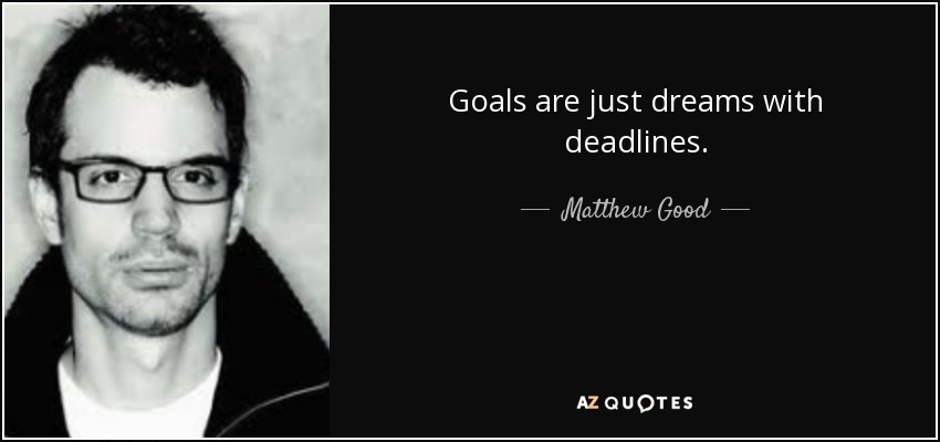 Goals are just dreams with deadlines. - Matthew Good