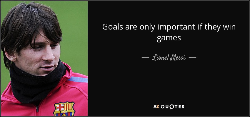 Goals are only important if they win games - Lionel Messi