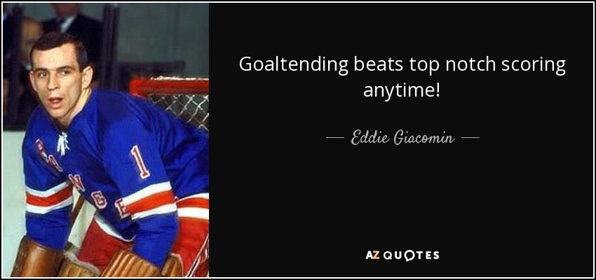 Goaltending beats top notch scoring anytime! - Eddie Giacomin