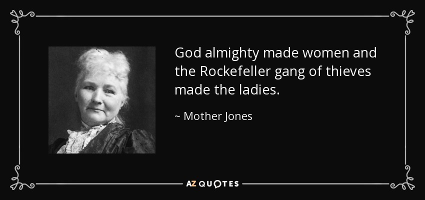 God almighty made women and the Rockefeller gang of thieves made the ladies. - Mother Jones