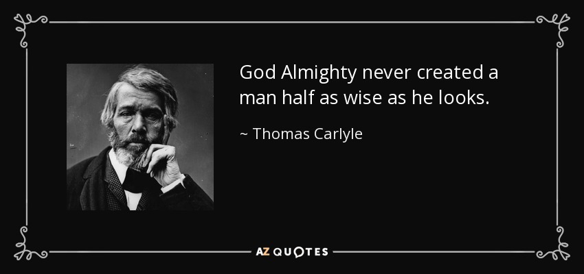God Almighty never created a man half as wise as he looks. - Thomas Carlyle