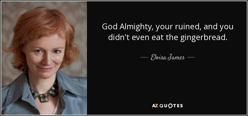 God Almighty, your ruined, and you didn't even eat the gingerbread. - Eloisa James