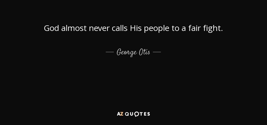 God almost never calls His people to a fair fight. - George Otis