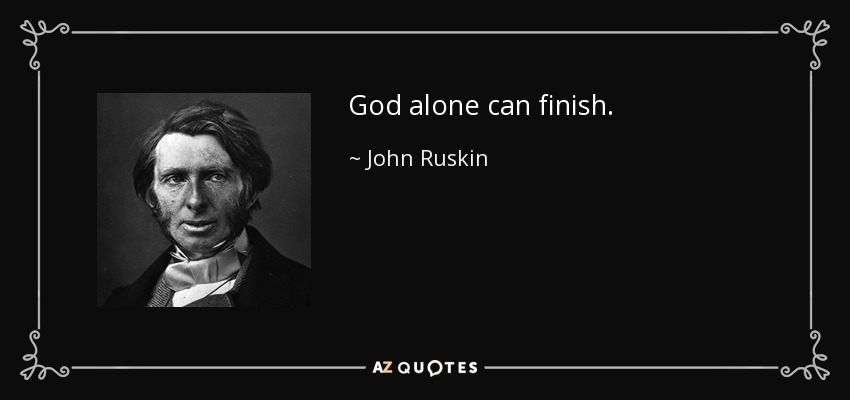 God alone can finish. - John Ruskin