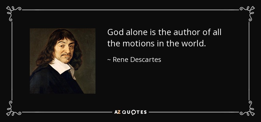 God alone is the author of all the motions in the world. - Rene Descartes