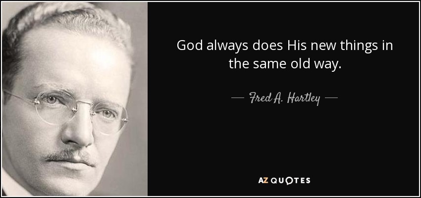 God always does His new things in the same old way. - Fred A. Hartley, Jr.