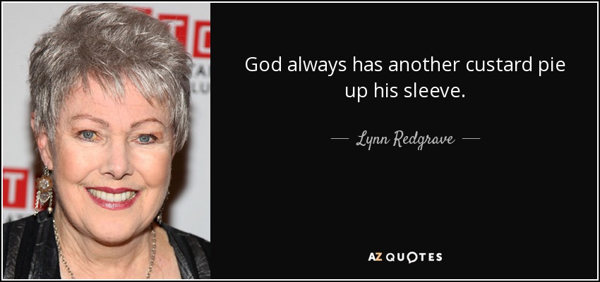 God always has another custard pie up his sleeve. - Lynn Redgrave