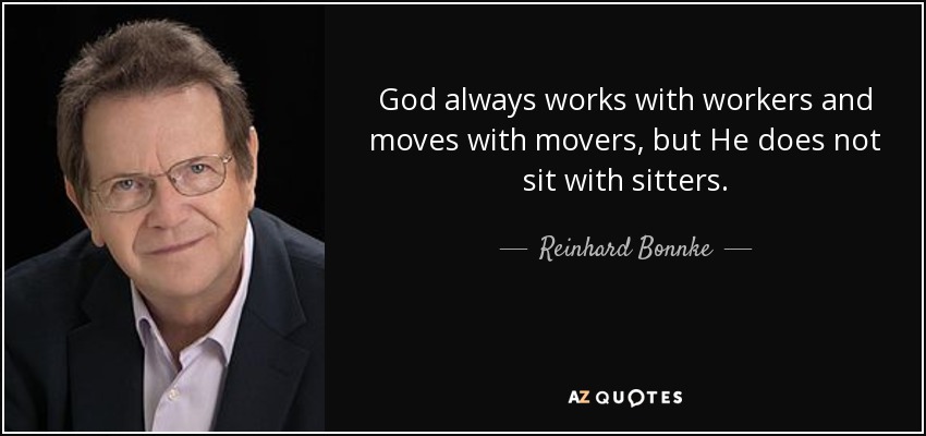 God always works with workers and moves with movers, but He does not sit with sitters. - Reinhard Bonnke