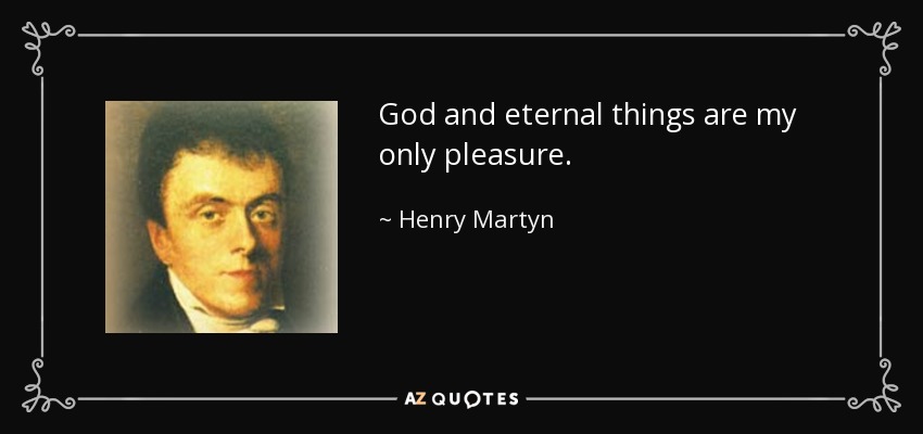 God and eternal things are my only pleasure. - Henry Martyn