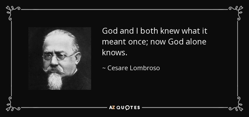 God and I both knew what it meant once; now God alone knows. - Cesare Lombroso