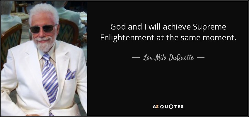 God and I will achieve Supreme Enlightenment at the same moment. - Lon Milo DuQuette