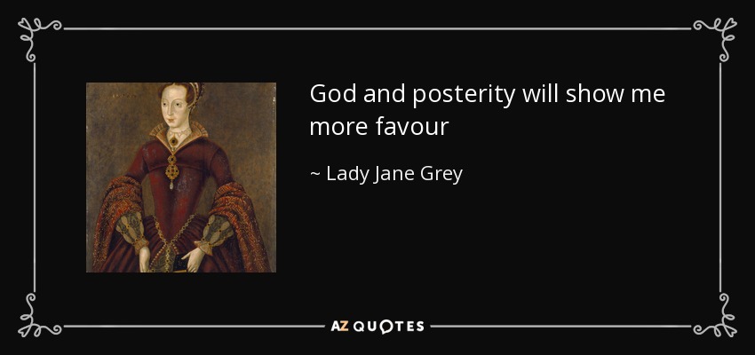 God and posterity will show me more favour - Lady Jane Grey