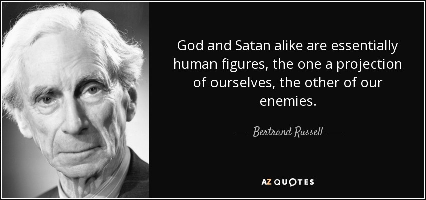 God and Satan alike are essentially human figures, the one a projection of ourselves, the other of our enemies. - Bertrand Russell