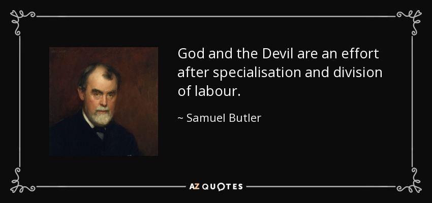 God and the Devil are an effort after specialisation and division of labour. - Samuel Butler