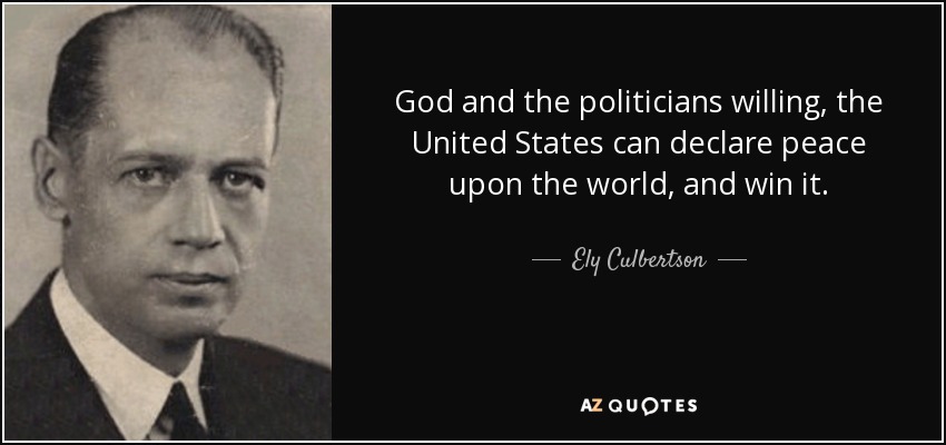 God and the politicians willing, the United States can declare peace upon the world, and win it. - Ely Culbertson