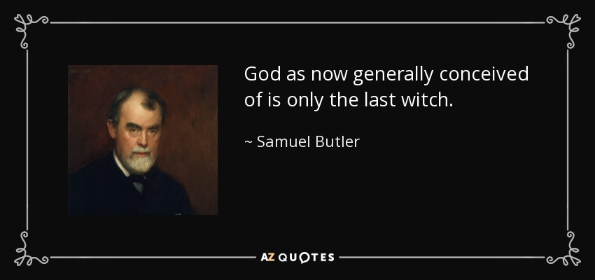 God as now generally conceived of is only the last witch. - Samuel Butler