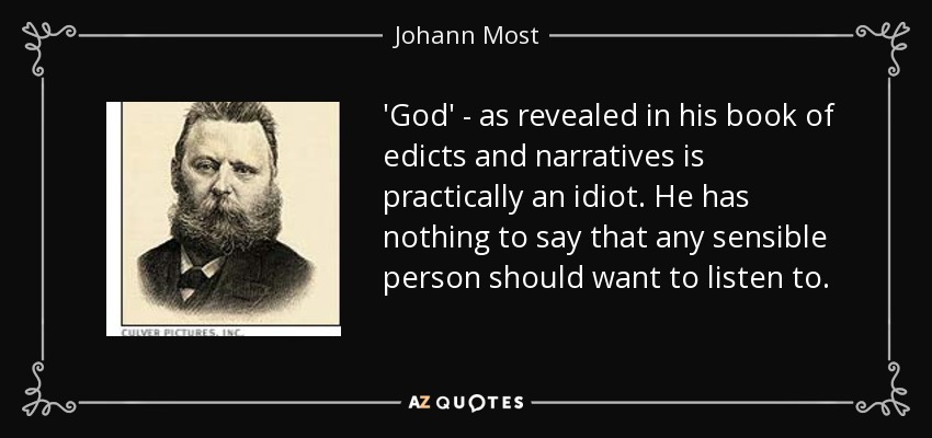 'God' - as revealed in his book of edicts and narratives is practically an idiot. He has nothing to say that any sensible person should want to listen to. - Johann Most