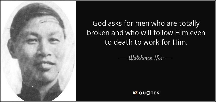 God asks for men who are totally broken and who will follow Him even to death to work for Him. - Watchman Nee