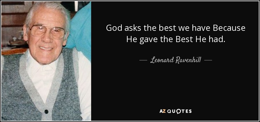 God asks the best we have Because He gave the Best He had. - Leonard Ravenhill