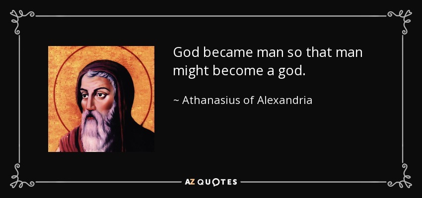 God became man so that man might become a god. - Athanasius of Alexandria