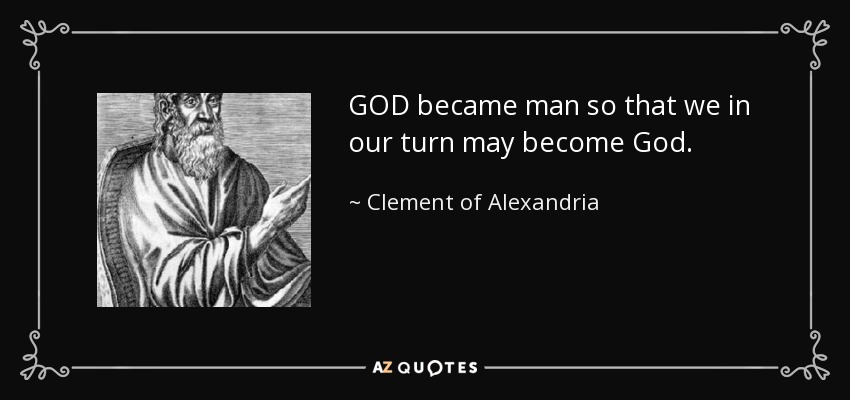 GOD became man so that we in our turn may become God. - Clement of Alexandria