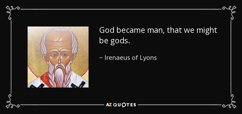 God became man, that we might be gods. - Irenaeus of Lyons